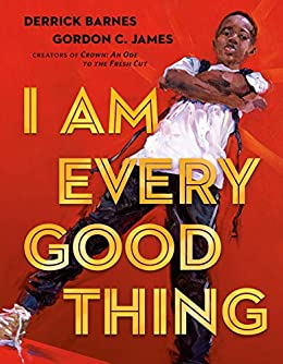 I Am Every Good Thing by Derrick Barnes, illustrated by Gordon C. James 