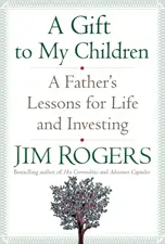 A Gift to My Children: A Father's Lessons for Life and Investing, by Jim Rogers