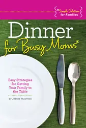 Dinner for Busy Moms: Easy Strategies to Get Your Family to the Table, by Jeanne Muchnick