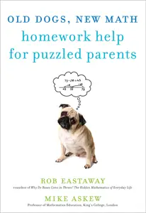 Old Dogs, New Math: Homework Help for Puzzled Parents, by Rob Eastaway and Mike Askew