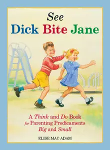 See Dick Bite Jane: A Think and Do Book for Parenting Predicaments Big and Small, by Elise Mac Adam