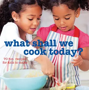 What Shall We Cook Today? 70 Fun Recipes for Kids to Make