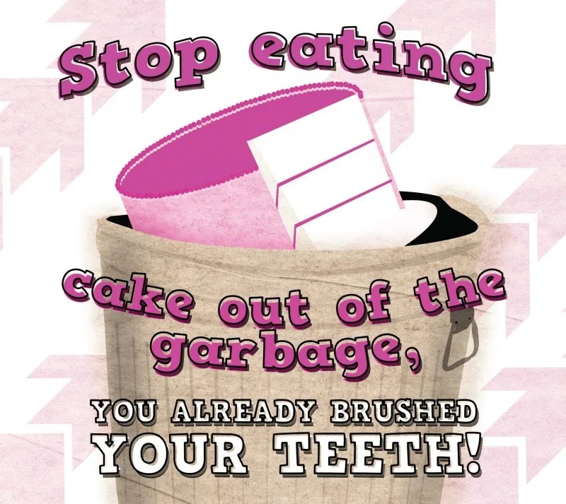 Stop Eating Cake Out of the Garbage, You Already Brushed Your Teeth