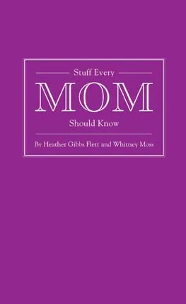 Stuff Every Mom Should Know by Heather Gibbs Flett and Whitney Moss; Quirk Books